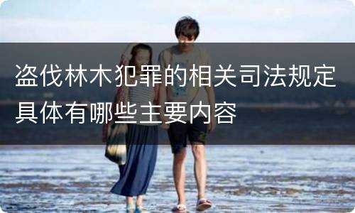 盗伐林木犯罪的相关司法规定具体有哪些主要内容