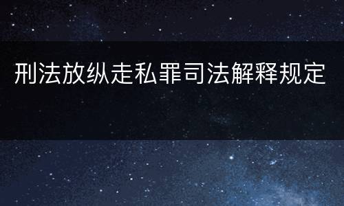 刑法放纵走私罪司法解释规定