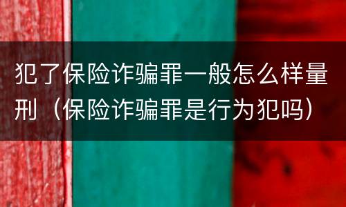 犯了保险诈骗罪一般怎么样量刑（保险诈骗罪是行为犯吗）