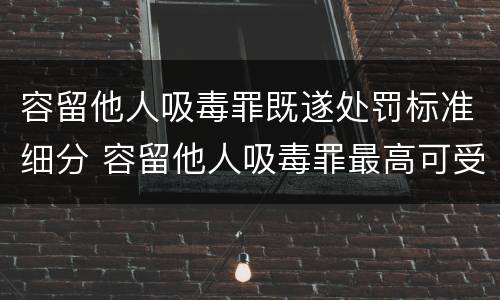 容留他人吸毒罪既遂处罚标准细分 容留他人吸毒罪最高可受什么处罚