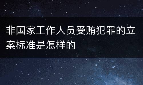 非国家工作人员受贿犯罪的立案标准是怎样的