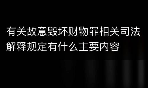 有关故意毁坏财物罪相关司法解释规定有什么主要内容