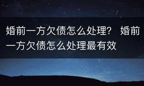 婚前一方欠债怎么处理？ 婚前一方欠债怎么处理最有效