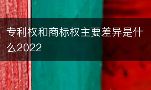 专利权和商标权主要差异是什么2022