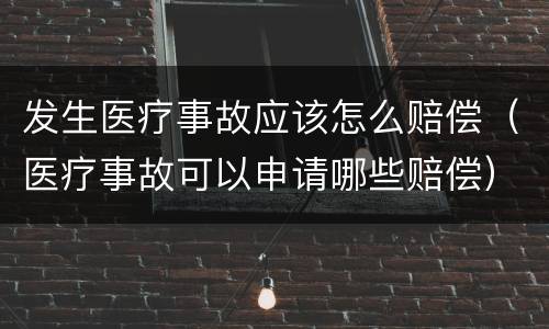 发生医疗事故应该怎么赔偿（医疗事故可以申请哪些赔偿）