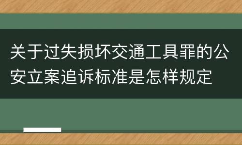 关于过失损坏交通工具罪的公安立案追诉标准是怎样规定