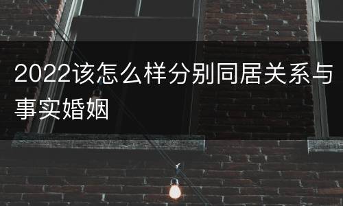 2022该怎么样分别同居关系与事实婚姻