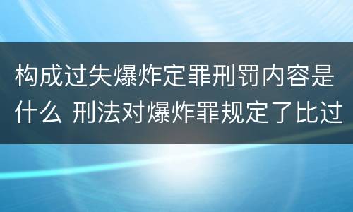 构成过失爆炸定罪刑罚内容是什么 刑法对爆炸罪规定了比过失爆炸罪
