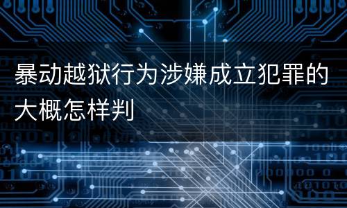 暴动越狱行为涉嫌成立犯罪的大概怎样判