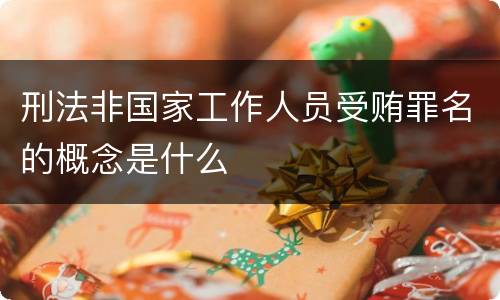 刑法非国家工作人员受贿罪名的概念是什么