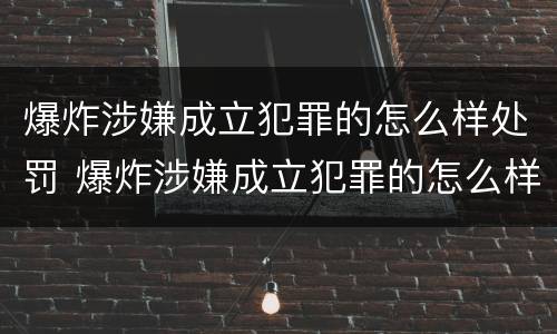 爆炸涉嫌成立犯罪的怎么样处罚 爆炸涉嫌成立犯罪的怎么样处罚