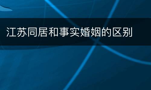 江苏同居和事实婚姻的区别