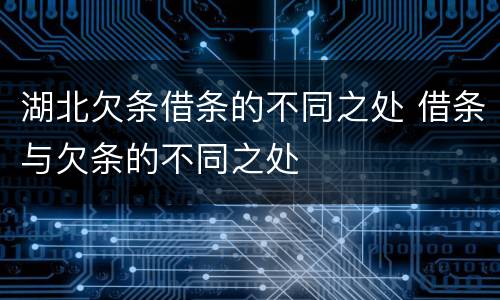 湖北欠条借条的不同之处 借条与欠条的不同之处
