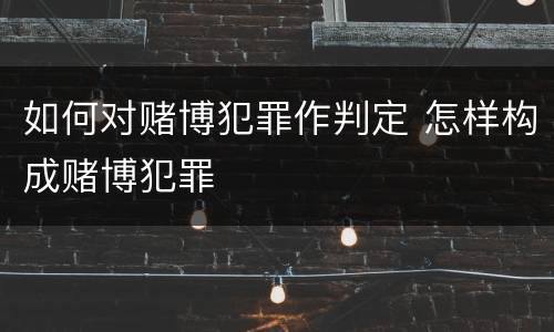 如何对赌博犯罪作判定 怎样构成赌博犯罪