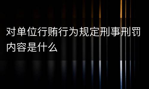 对单位行贿行为规定刑事刑罚内容是什么