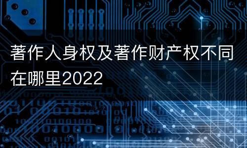 著作人身权及著作财产权不同在哪里2022