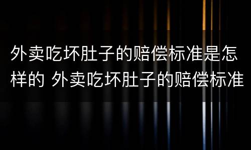 外卖吃坏肚子的赔偿标准是怎样的 外卖吃坏肚子的赔偿标准是怎样的呀
