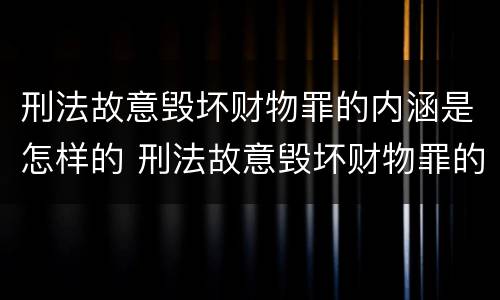 刑法故意毁坏财物罪的内涵是怎样的 刑法故意毁坏财物罪的内涵是怎样的