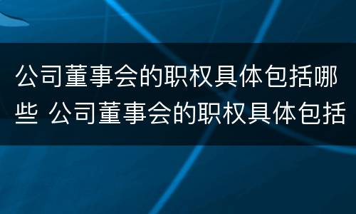 公司董事会的职权具体包括哪些 公司董事会的职权具体包括哪些内容