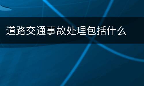 道路交通事故处理包括什么