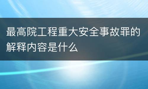最高院工程重大安全事故罪的解释内容是什么