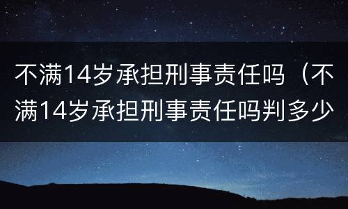 不满14岁承担刑事责任吗（不满14岁承担刑事责任吗判多少年）