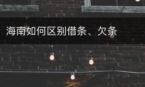 海南如何区别借条、欠条