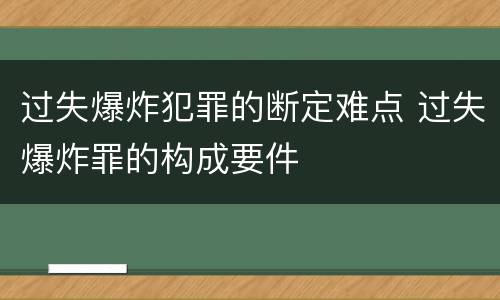 过失爆炸犯罪的断定难点 过失爆炸罪的构成要件