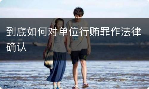 到底如何对单位行贿罪作法律确认