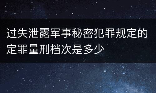 过失泄露军事秘密犯罪规定的定罪量刑档次是多少