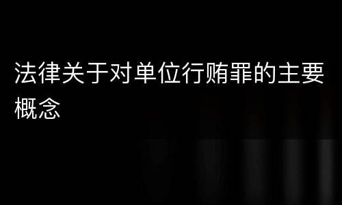法律关于对单位行贿罪的主要概念