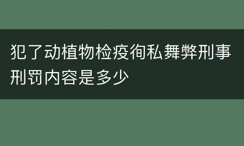 犯了动植物检疫徇私舞弊刑事刑罚内容是多少