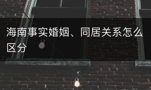 海南事实婚姻、同居关系怎么区分
