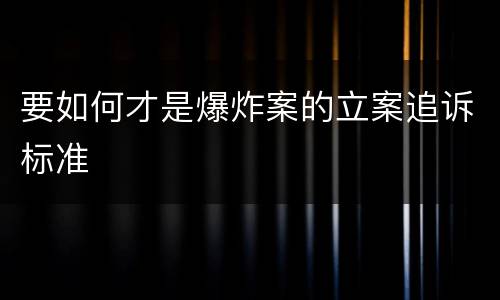 要如何才是爆炸案的立案追诉标准