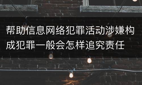 帮助信息网络犯罪活动涉嫌构成犯罪一般会怎样追究责任