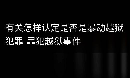 有关怎样认定是否是暴动越狱犯罪 罪犯越狱事件