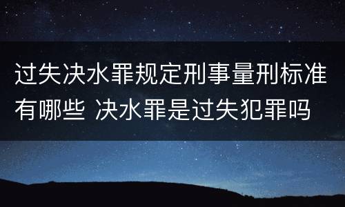 过失决水罪规定刑事量刑标准有哪些 决水罪是过失犯罪吗
