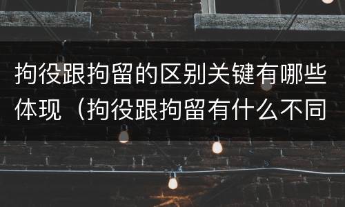 拘役跟拘留的区别关键有哪些体现（拘役跟拘留有什么不同）