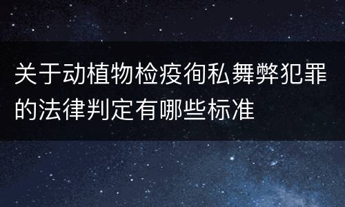 关于动植物检疫徇私舞弊犯罪的法律判定有哪些标准