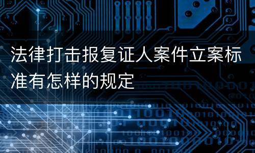 法律打击报复证人案件立案标准有怎样的规定
