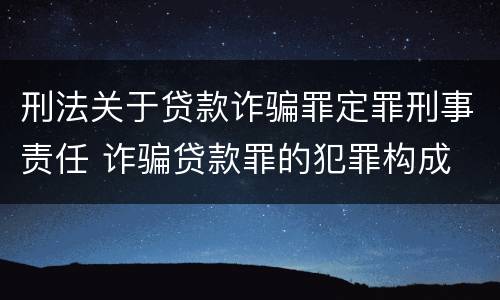 刑法关于贷款诈骗罪定罪刑事责任 诈骗贷款罪的犯罪构成