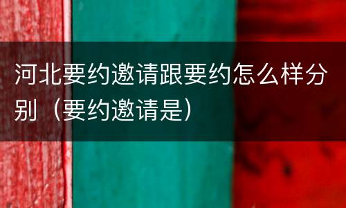 河北要约邀请跟要约怎么样分别（要约邀请是）
