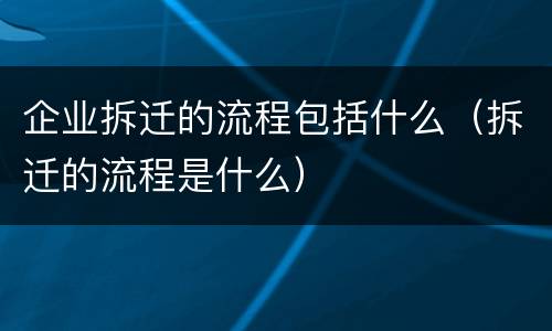 企业拆迁的流程包括什么（拆迁的流程是什么）
