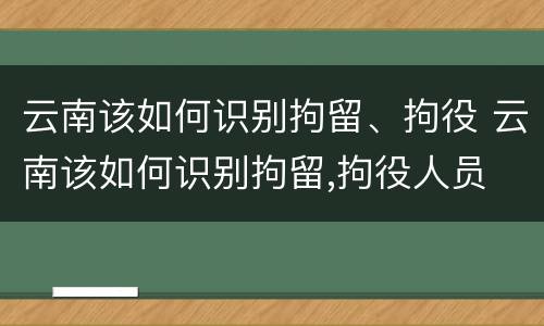 云南该如何识别拘留、拘役 云南该如何识别拘留,拘役人员