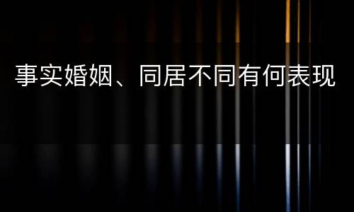事实婚姻、同居不同有何表现