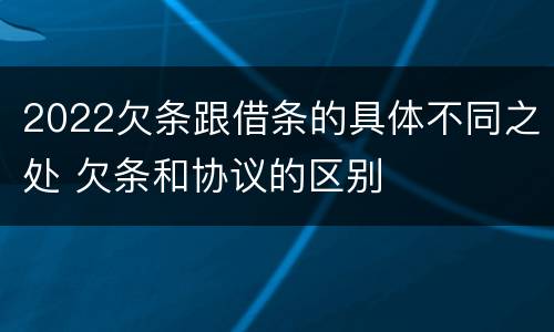 2022欠条跟借条的具体不同之处 欠条和协议的区别