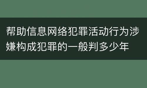 帮助信息网络犯罪活动行为涉嫌构成犯罪的一般判多少年