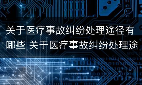 关于医疗事故纠纷处理途径有哪些 关于医疗事故纠纷处理途径有哪些