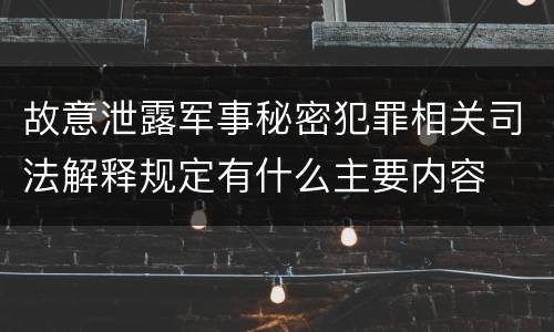 故意泄露军事秘密犯罪相关司法解释规定有什么主要内容