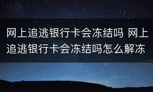 网上追逃银行卡会冻结吗 网上追逃银行卡会冻结吗怎么解冻